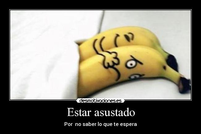 Estar asustado - Por no saber lo que te espera