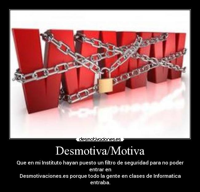 Desmotiva/Motiva - Que en mi Instituto hayan puesto un filtro de seguridad para no poder entrar en
Desmotivaciones.es porque todo la gente en clases de Informatica entraba.