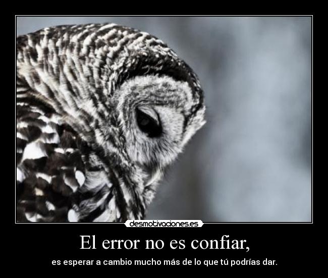 El error no es confiar, - es esperar a cambio mucho más de lo que tú podrías dar.