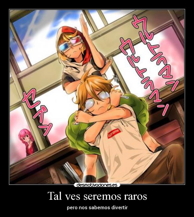 Tal ves seremos raros - pero nos sabemos divertir