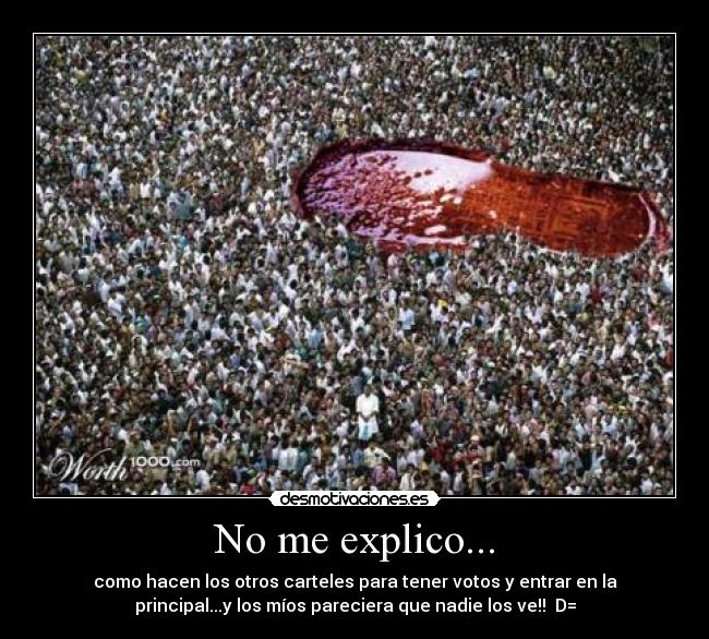 No me explico... - como hacen los otros carteles para tener votos y entrar en la
principal...y los míos pareciera que nadie los ve!! D=