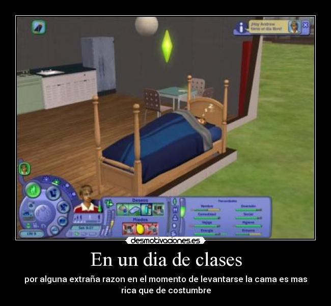 En un dia de clases - por alguna extraña razon en el momento de levantarse la cama es mas
rica que de costumbre