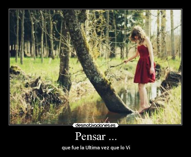 Pensar ... - que fue la Ultima vez que lo Vi