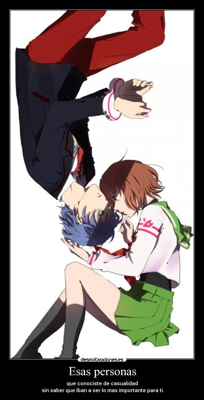 Esas personas - que conociste de casualidad
sin saber que iban a ser lo mas importante para ti.