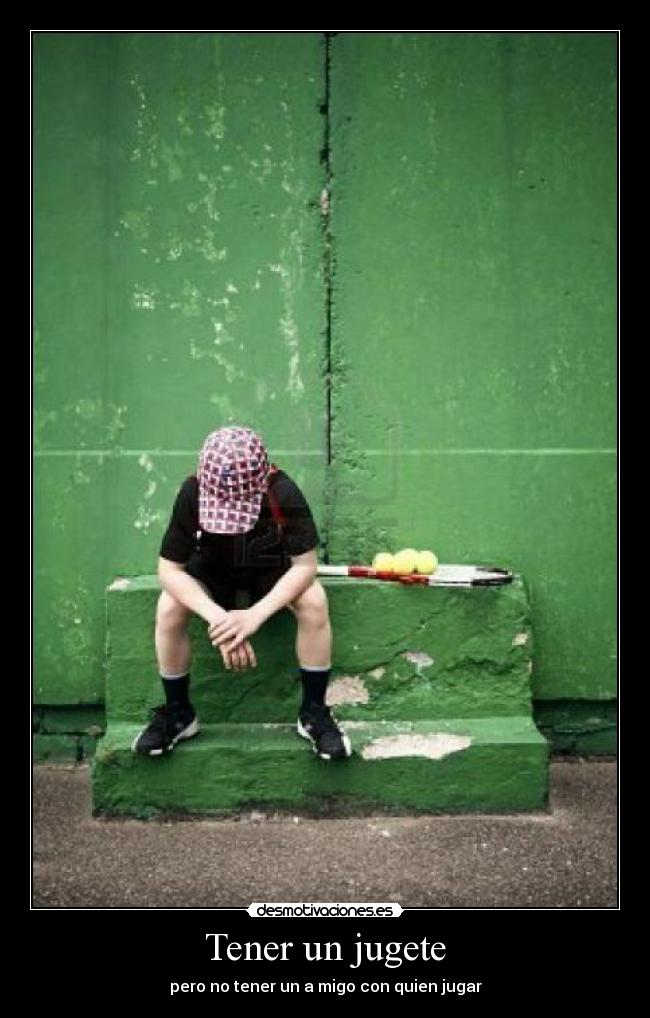 Tener un jugete - pero no tener un a migo con quien jugar