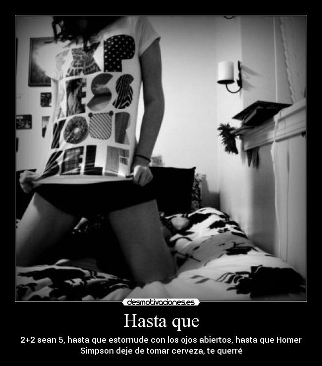 Hasta que - 2+2 sean 5, hasta que estornude con los ojos abiertos, hasta que Homer
Simpson deje de tomar cerveza, te querré♥