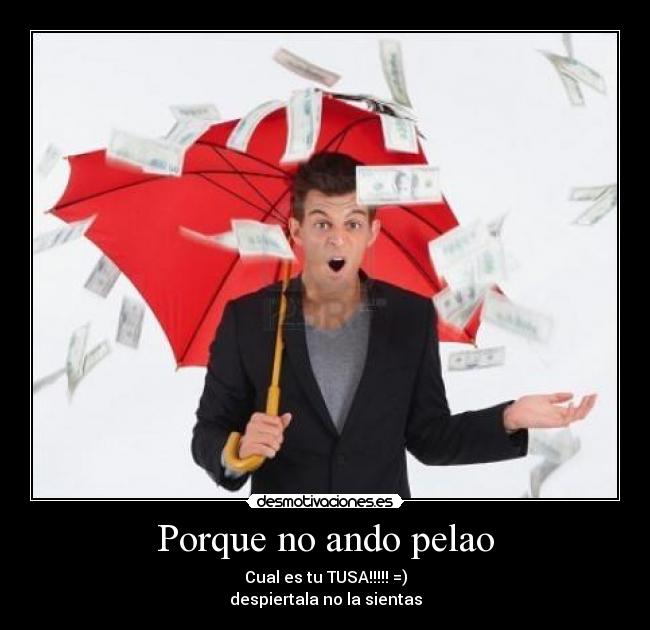 Porque no ando pelao - Cual es tu TUSA!!!!! =)
despiertala no la sientas