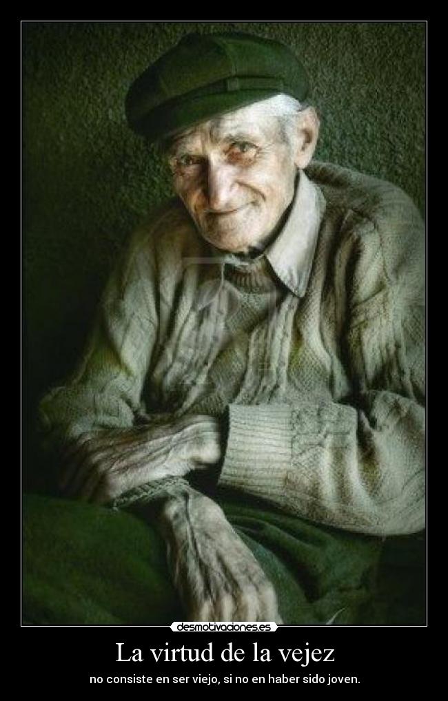 La virtud de la vejez - no consiste en ser viejo, si no en haber sido joven.