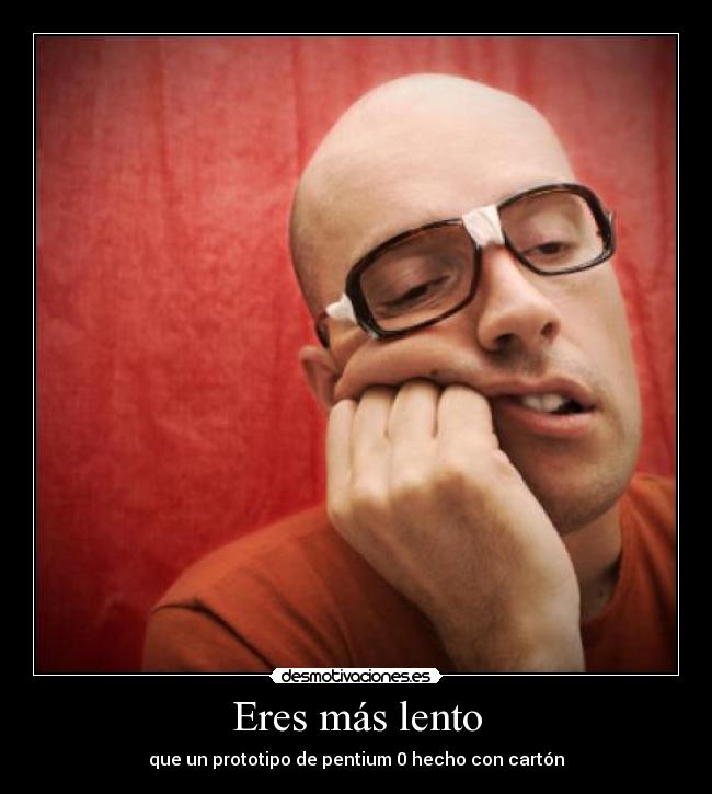 Eres más lento - que un prototipo de pentium 0 hecho con cartón
