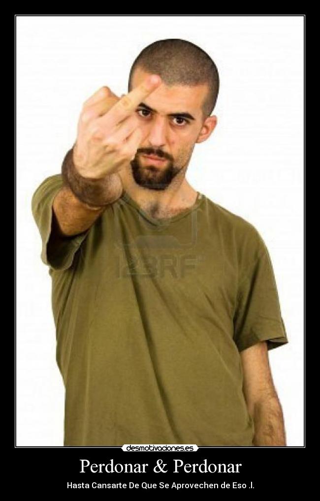 Perdonar & Perdonar - Hasta Cansarte De Que Se Aprovechen de Eso .l.