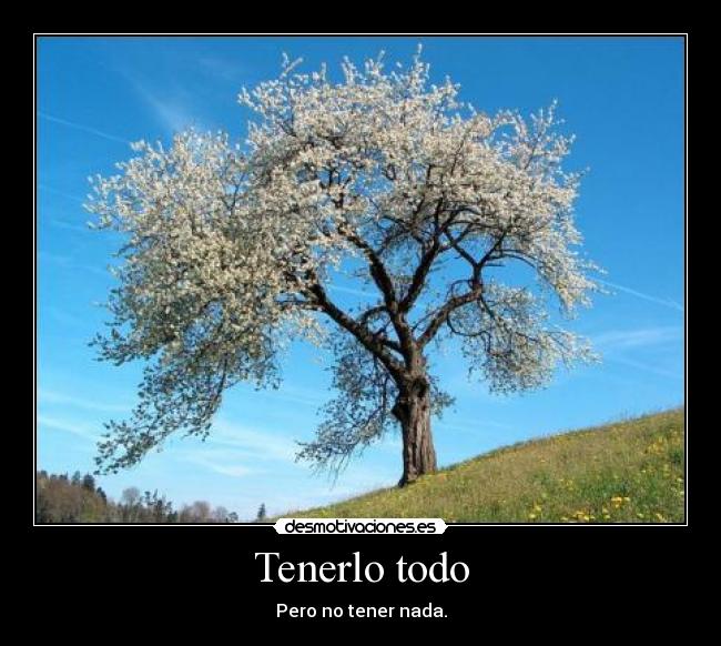 Tenerlo todo - Pero no tener nada.