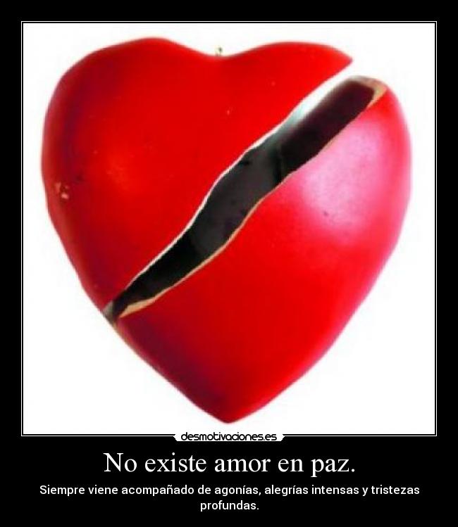 No existe amor en paz. - Siempre viene acompañado de agonías, alegrías intensas y tristezas profundas.