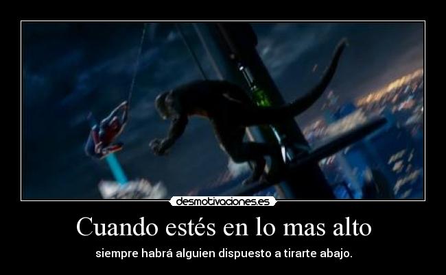 Cuando estés en lo mas alto - siempre habrá alguien dispuesto a tirarte abajo.