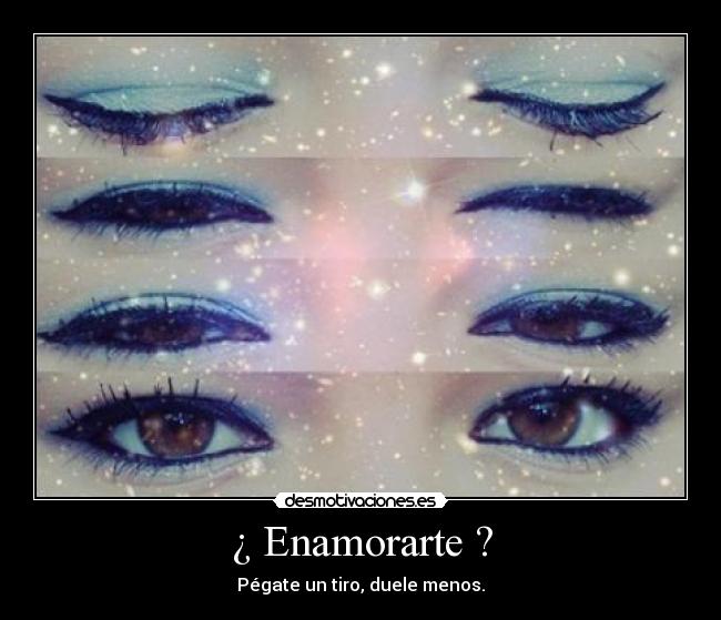 ¿ Enamorarte ? - Pégate un tiro, duele menos.