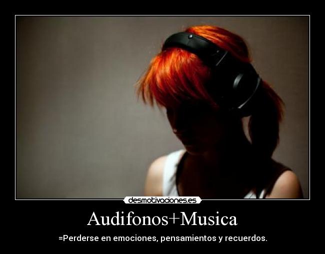 Audifonos+Musica - =Perderse en emociones, pensamientos y recuerdos.