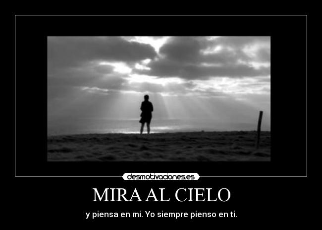MIRA AL CIELO - y piensa en mi. Yo siempre pienso en ti.