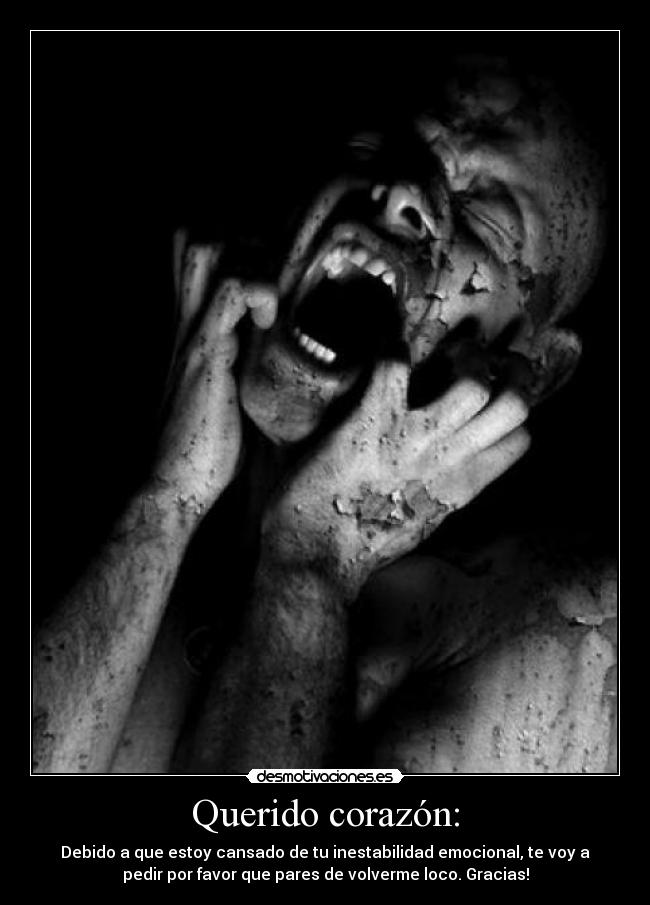 Querido corazón: - Debido a que estoy cansado de tu inestabilidad emocional, te voy a
pedir por favor que pares de volverme loco. Gracias!