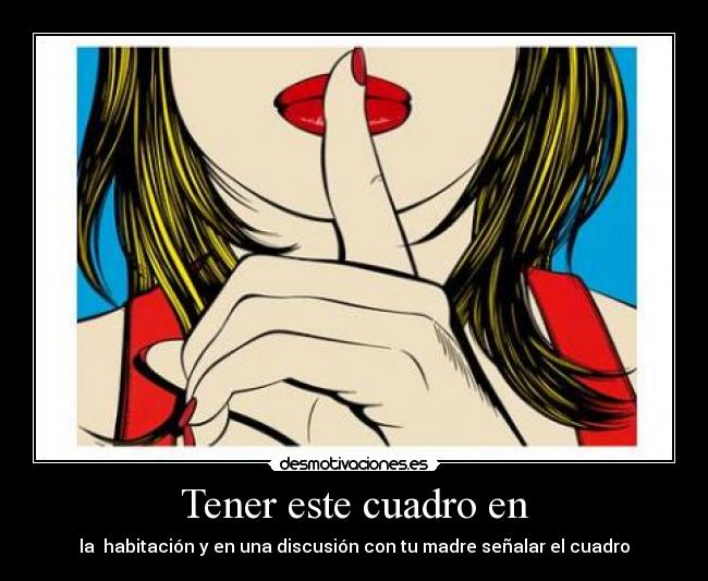 Tener este cuadro en - la habitación y en una discusión con tu madre señalar el cuadro