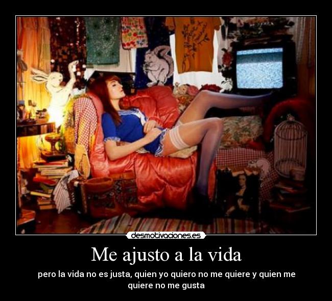 Me ajusto a la vida - pero la vida no es justa, quien yo quiero no me quiere y quien me quiere no me gusta