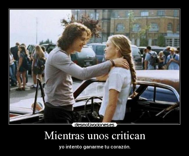 Mientras unos critican - yo intento ganarme tu corazón.