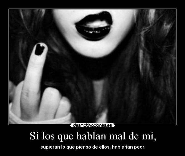 Si los que hablan mal de mi, - supieran lo que pienso de ellos, hablarían peor.