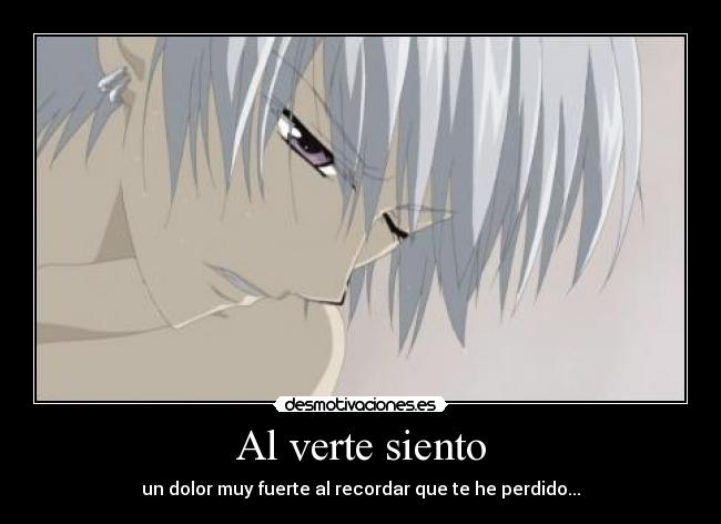Al verte siento - un dolor muy fuerte al recordar que te he perdido...