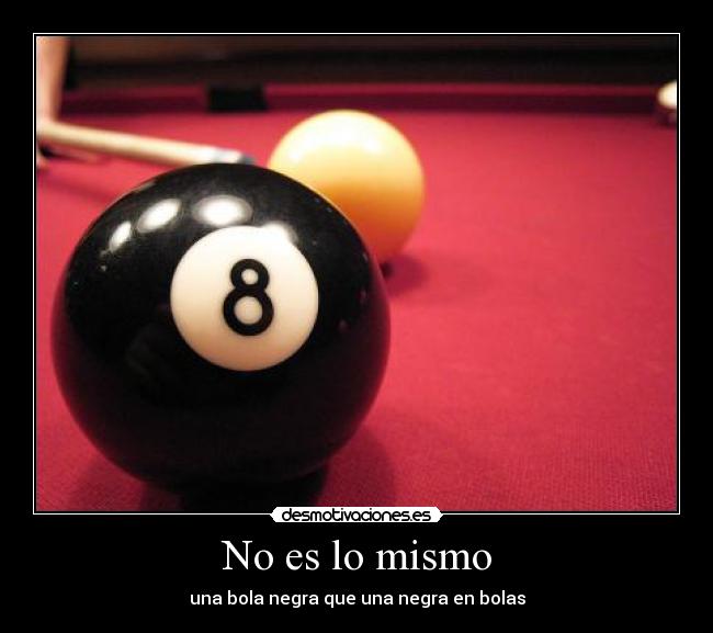 No es lo mismo - una bola negra que una negra en bolas