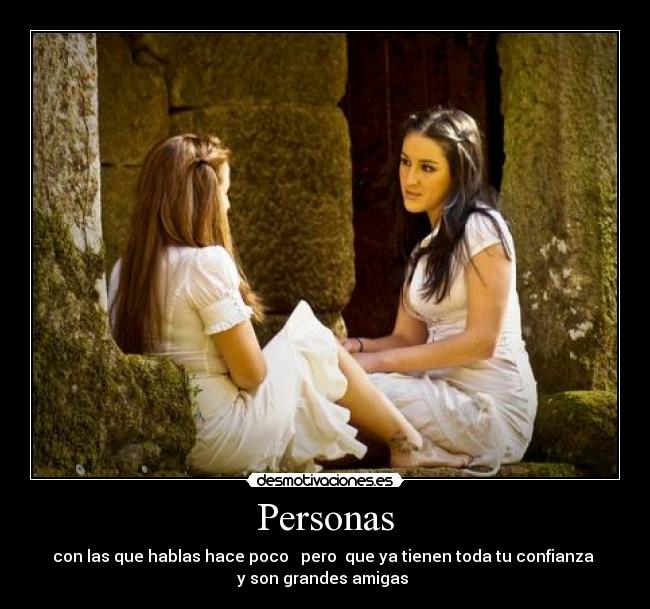 Personas - con las que hablas hace poco pero que ya tienen toda tu confianza
y son grandes amigas ♥