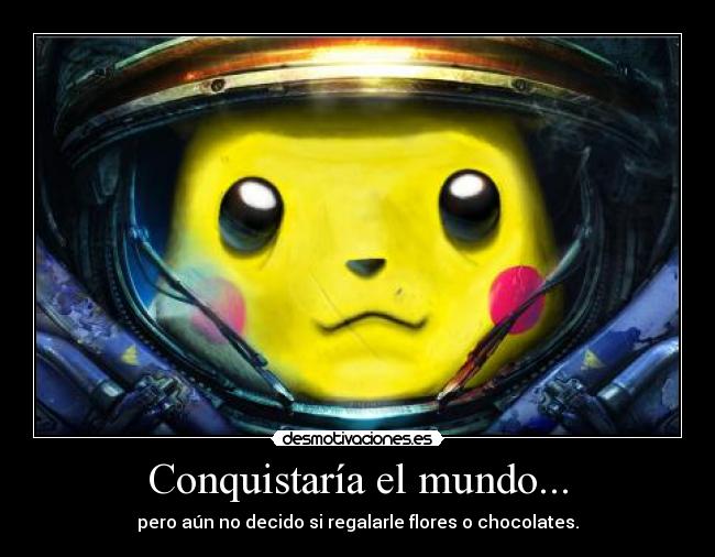 Conquistaría el mundo... - pero aún no decido si regalarle flores o chocolates.