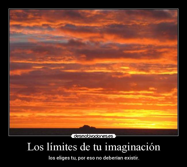Los límites de tu imaginación - los eliges tu, por eso no deberían existir.