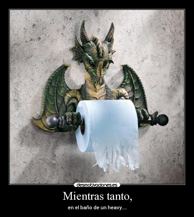 Mientras tanto, - en el baño de un heavy....