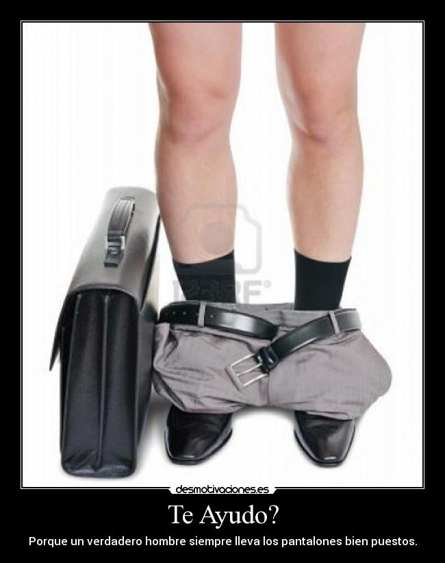 Te Ayudo? - Porque un verdadero hombre siempre lleva los pantalones bien puestos.