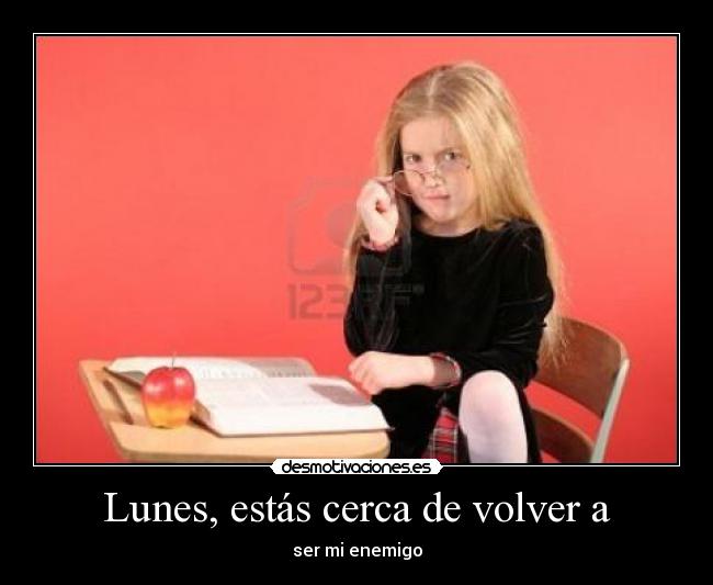 Lunes, estás cerca de volver a - 