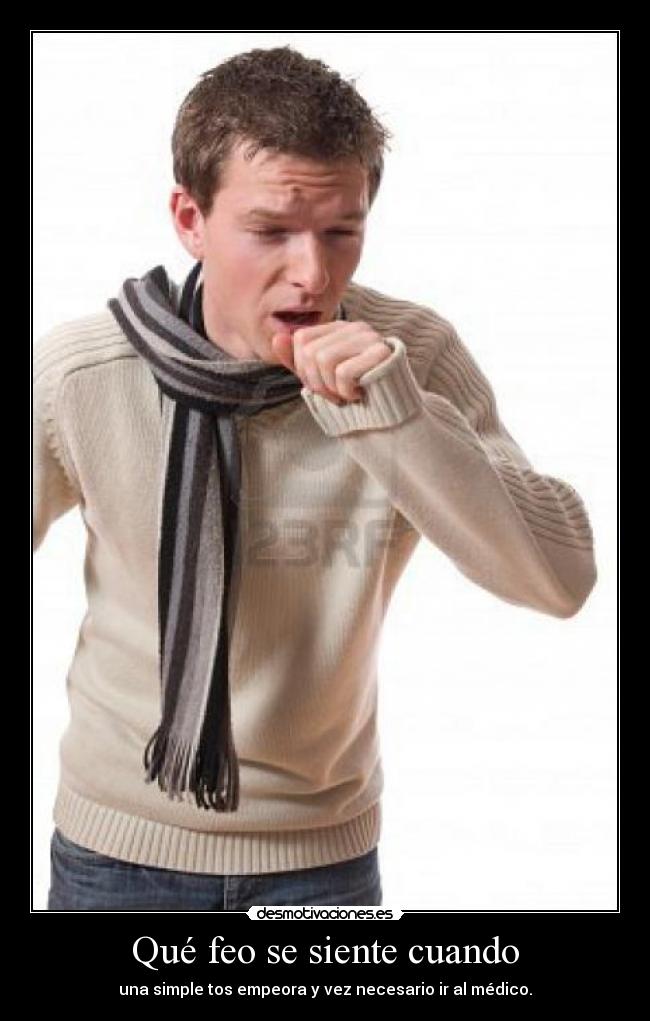 Qué feo se siente cuando - una simple tos empeora y vez necesario ir al médico.