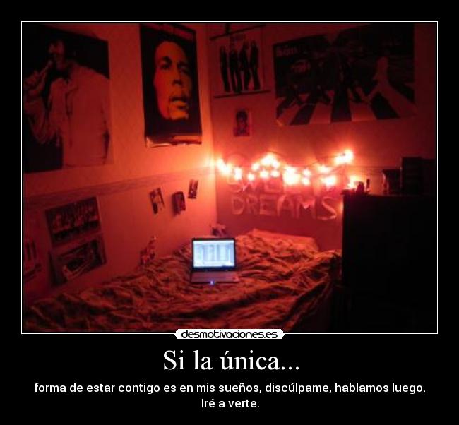 Si la única... - forma de estar contigo es en mis sueños, discúlpame, hablamos luego. Iré a verte.