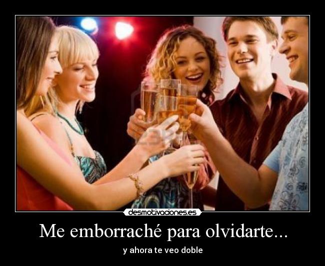 Me emborraché para olvidarte... - y ahora te veo doble