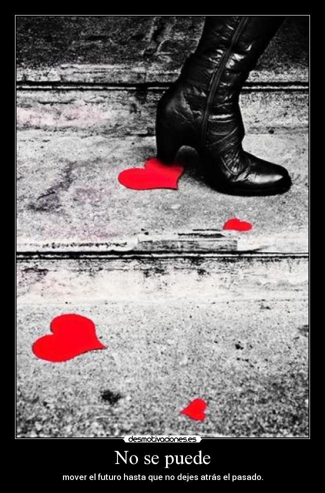 No se puede - mover el futuro hasta que no dejes atrás el pasado.