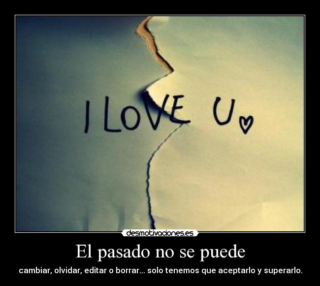 El pasado no se puede - cambiar, olvidar, editar o borrar... solo tenemos que aceptarlo y superarlo.
