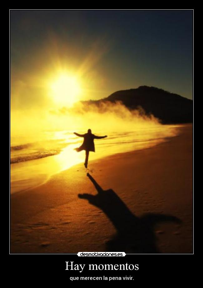 Hay momentos - que merecen la pena vivir.