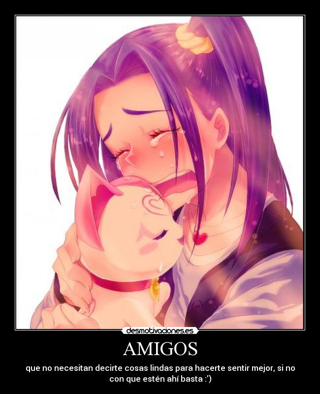 AMIGOS - que no necesitan decirte cosas lindas para hacerte sentir mejor, si no
con que estén ahí basta :)