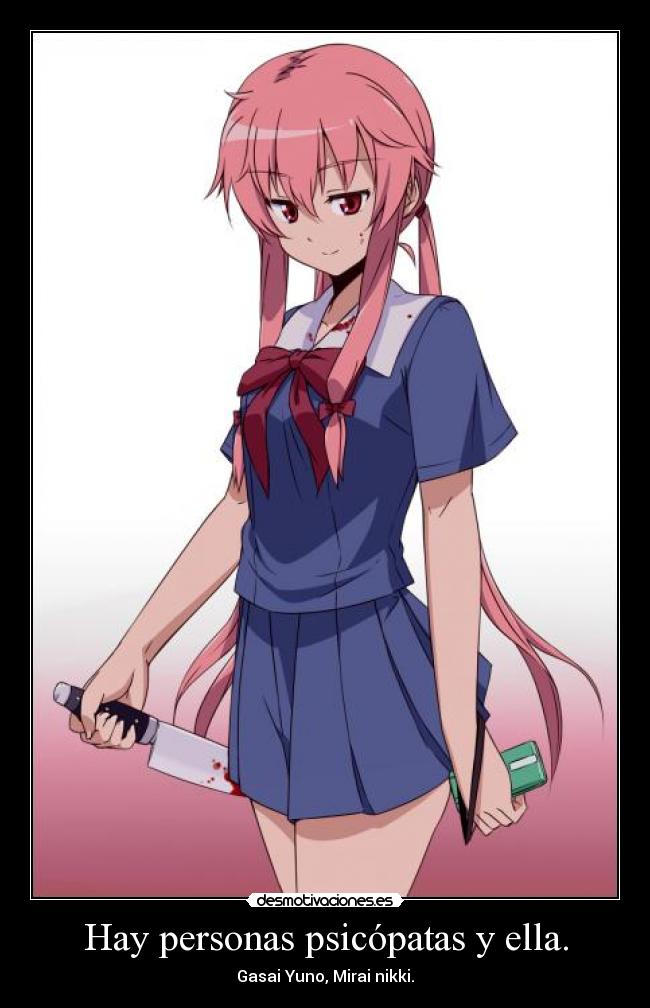 Hay personas psicópatas y ella. - Gasai Yuno, Mirai nikki.