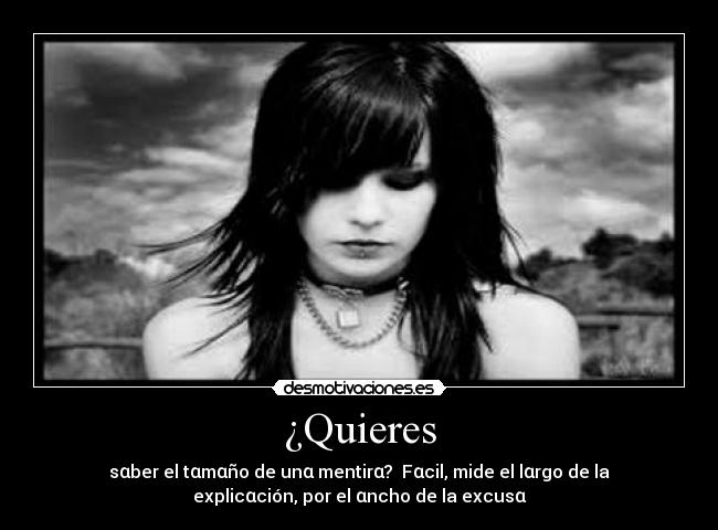 ¿Quieres - sαber el tαmαño de unα mentirα? Fαcil, mide el lαrgo de la
explicαción, por el αncho de la excusα