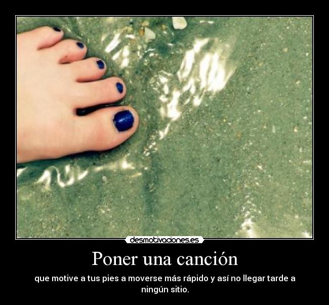 Poner una canción - que motive a tus pies a moverse más rápido y así no llegar tarde a ningún sitio.