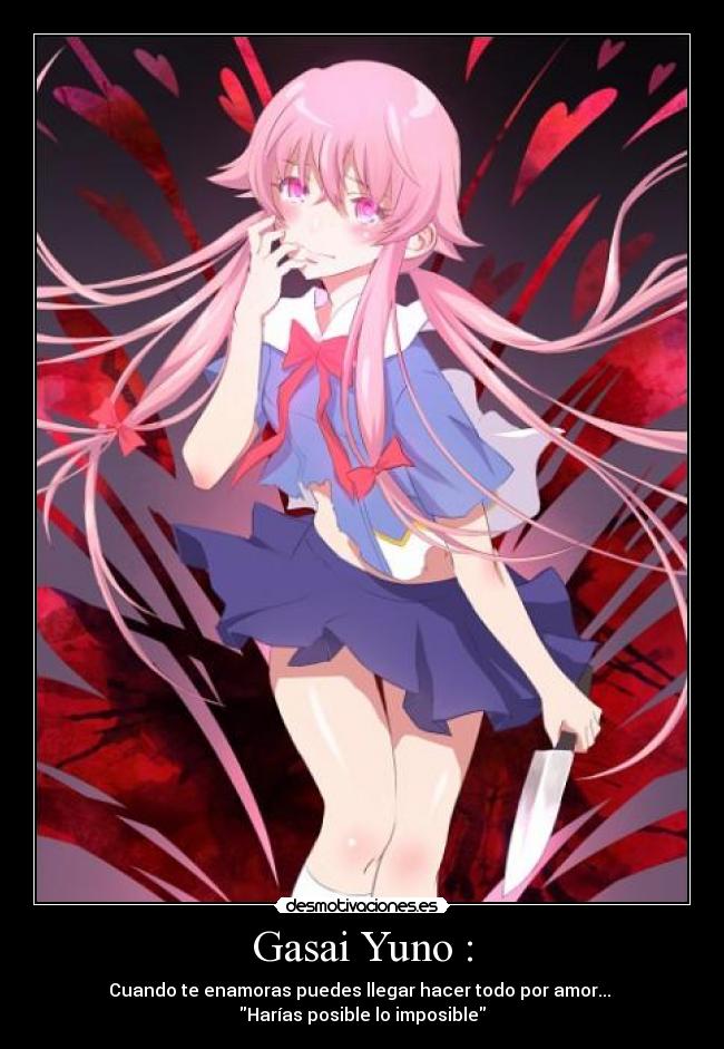 Gasai Yuno : - Cuando te enamoras puedes llegar hacer todo por amor...
Harías posible lo imposible