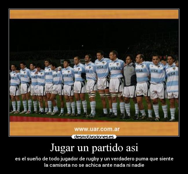 Jugar un partido asi - es el sueño de todo jugador de rugby y un verdadero puma que siente
la camiseta no se achica ante nada ni nadie