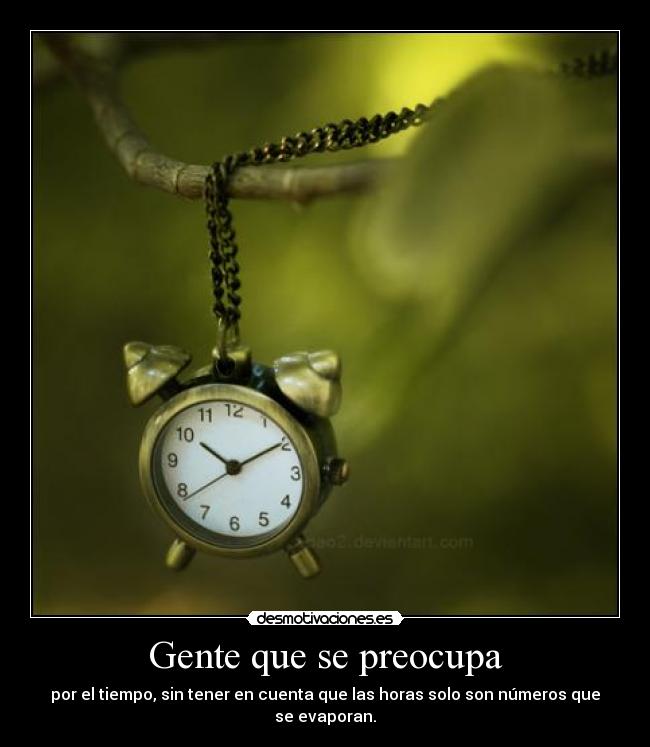 Gente que se preocupa - por el tiempo, sin tener en cuenta que las horas solo son números que se evaporan.