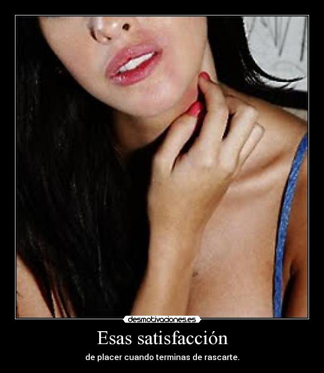 Esas satisfacción - de placer cuando terminas de rascarte.