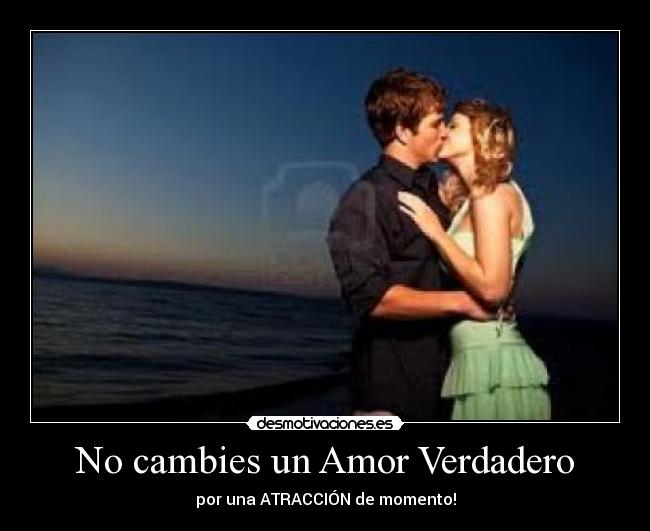 No cambies un Amor Verdadero - por una ATRACCIÓN de momento!