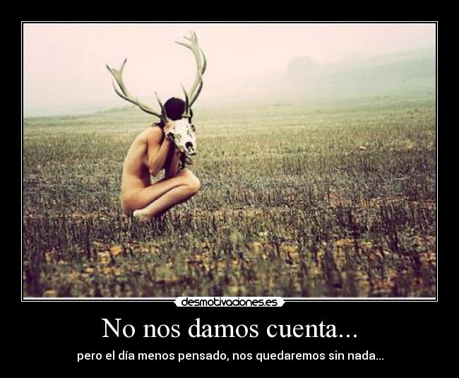 No nos damos cuenta... -