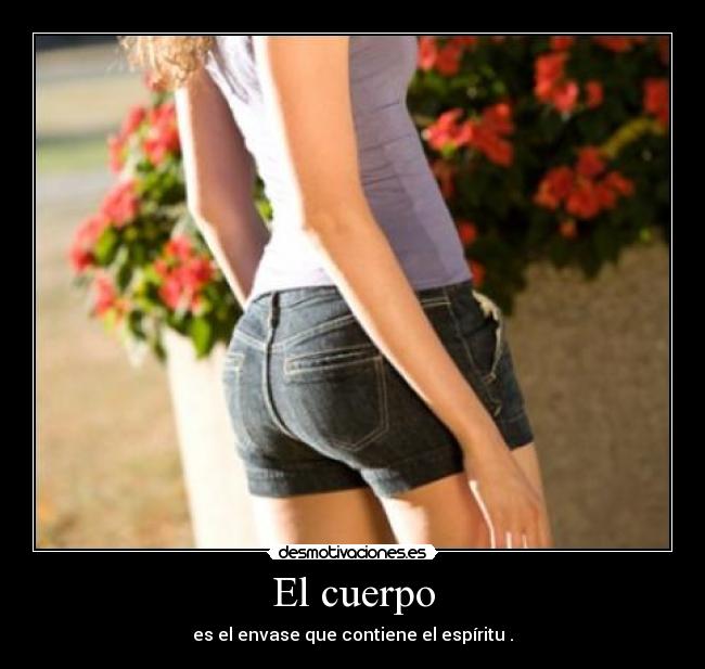 El cuerpo - es el envase que contiene el espíritu .